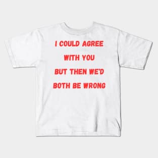 I Could Agree With You but then we'd both be wrong Kids T-Shirt